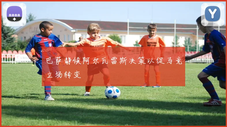 巴萨静候阿尔瓦雷斯决策以促马竞立场转变