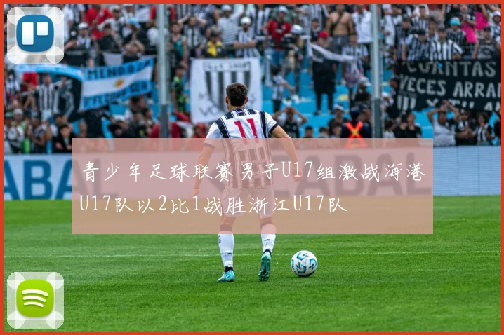 青少年足球联赛男子U17组激战海港U17队以2比1战胜浙江U17队