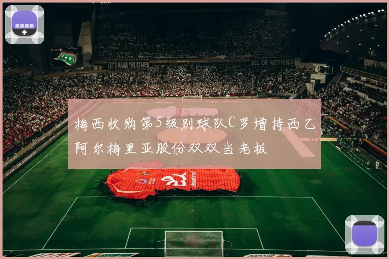 梅西收购第5级别球队C罗增持西乙阿尔梅里亚股份双双当老板